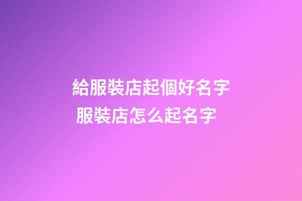 給服裝店起個好名字 服裝店怎么起名字-第1張-店鋪起名-玄機派